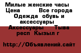 Милые женские часы › Цена ­ 650 - Все города Одежда, обувь и аксессуары » Аксессуары   . Тыва респ.,Кызыл г.